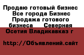 Продаю готовый бизнес  - Все города Бизнес » Продажа готового бизнеса   . Северная Осетия,Владикавказ г.